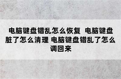 电脑键盘错乱怎么恢复  电脑键盘脏了怎么清理 电脑键盘错乱了怎么调回来